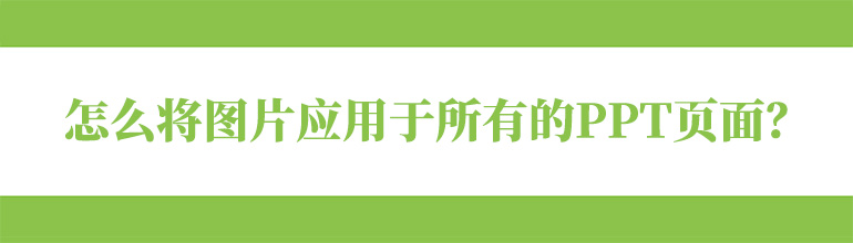 怎么将图片应用于所有的PPT页面？