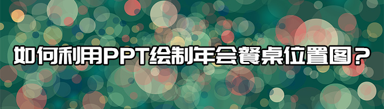 如何利用PPT绘制年会餐桌位置图？
