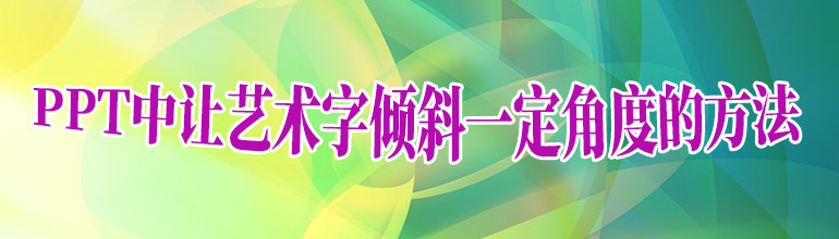 PPT中让艺术字倾斜一定角度的方法