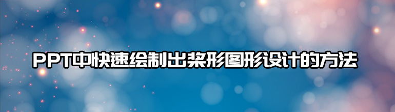 ppt怎么做_PPT中快速绘制出桨形图形设计方法