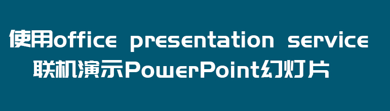 使用Office Presentation Service联机演示PowerPoint幻灯片