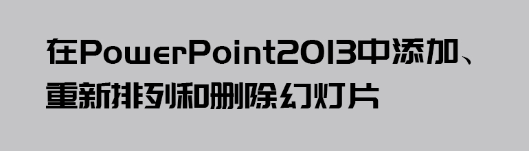 在PowerPoint2013中添加、重新排列和删除幻灯片