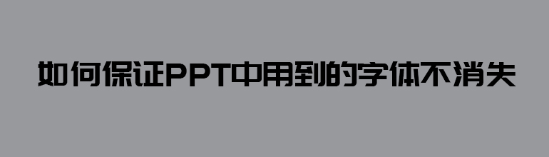 如何保证PPT中用到的字体不消失？