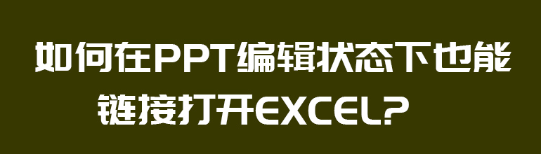 如何在PPT编辑状态下也能链接打开Excel？ 