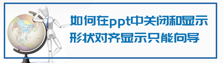 如何在PPT中关闭和显示形状对齐显示智能向导？