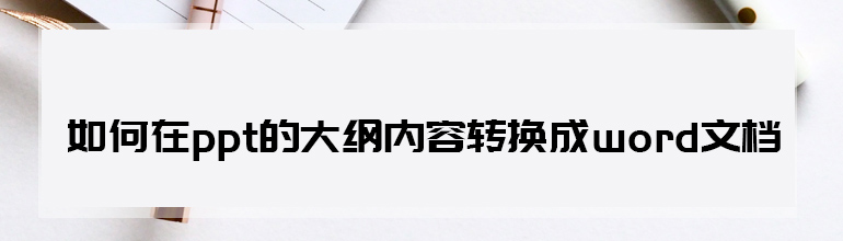 如何在PPT的大纲内容转成Word文档？