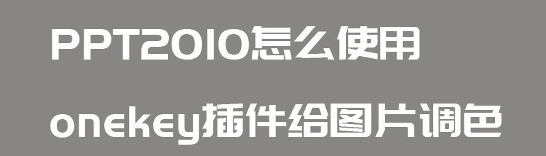 ppt2010怎么使用onekey插件给图片调色  