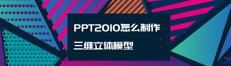 PPT2010怎么制作三维立体模型