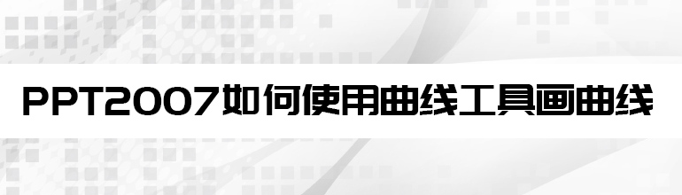 PPT2007如何使用曲线工具画曲线  