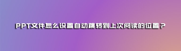 PPT文件怎么设置自动跳转到上次阅读的位置？