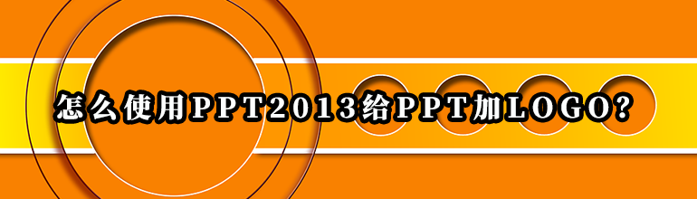 怎么使用PPT2013给PPT加logo？