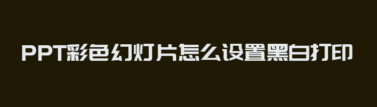 彩色幻灯片如何设置黑白打印效果