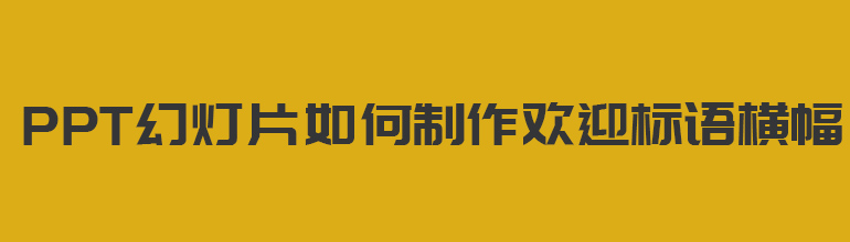 PPT幻灯片如何制作欢迎标语横幅