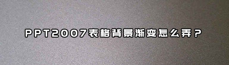 PPT背景渐变填充在哪？_PPT2007表格背景渐变怎么弄？