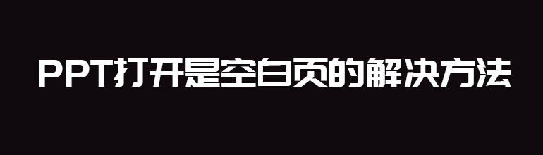PPT打开是空白页的解决办法
