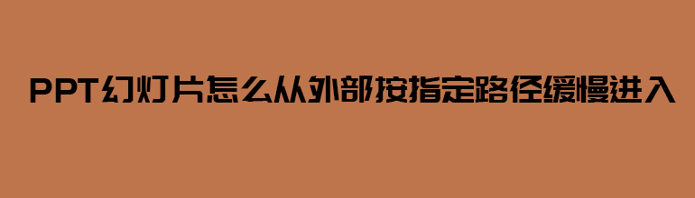 PPT幻灯片怎么从外部按指定路径缓慢进入
