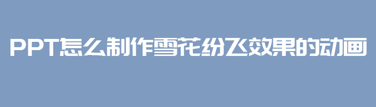 PPT怎么制作雪花纷飞效果的动画