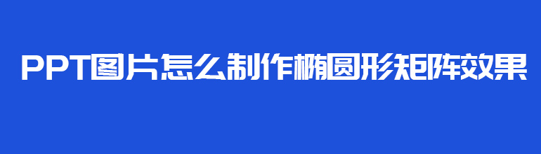 PPT图片怎么制作椭圆形矩阵效果