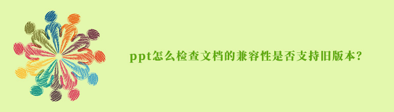 ppt怎么检查文档的兼容性是否支持旧版本？