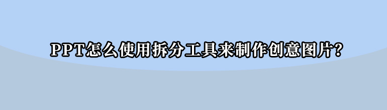 PPT怎么使用拆分工具来制作创意图片？