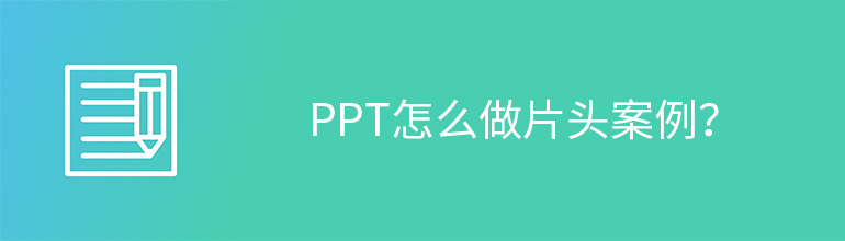 ppt案例 ppt怎么做片头案例？