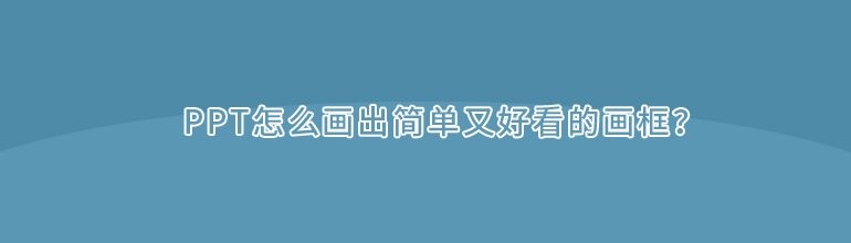 PPT怎么画出简单又好看的画框？