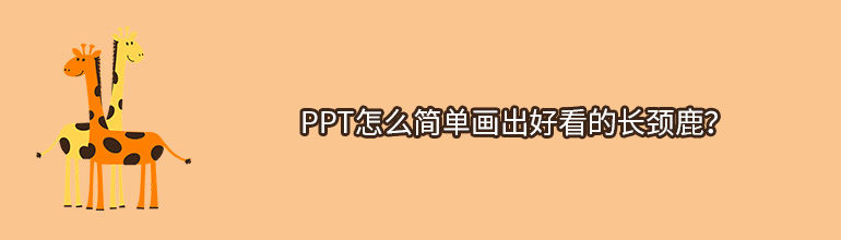 PPT怎么简单画出好看的长颈鹿？