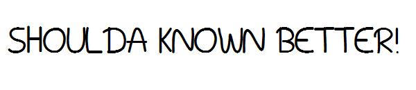Shoulda Known Better!字体